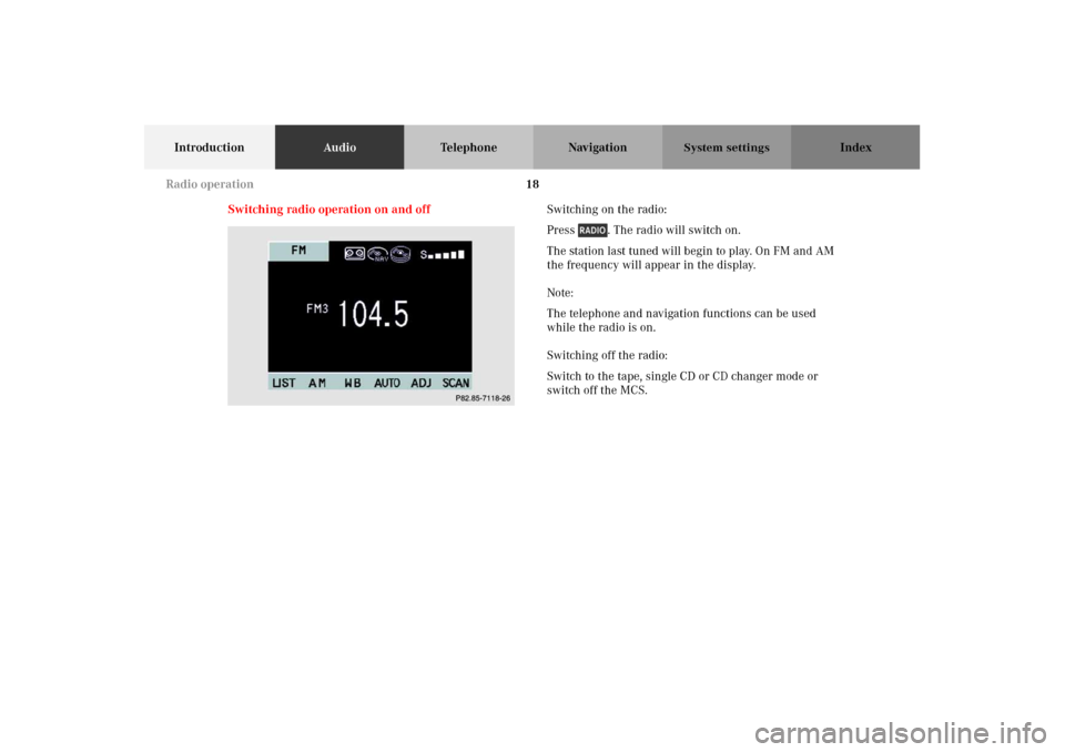 MERCEDES-BENZ M-Class 2002 W163 Comand Manual 18
IntroductionAudioTelephone Navigation Index
System settings
Switching radio operation on and offSwitching on the radio:
Press  . The radio will switch on.
The station last tuned will begin to play.