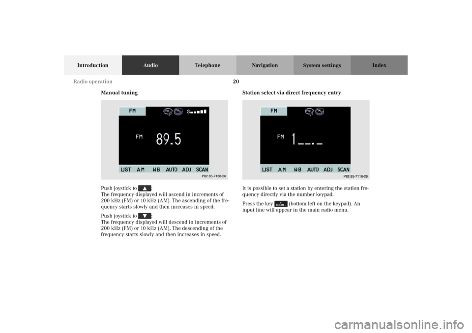 MERCEDES-BENZ M-Class 2002 W163 Comand Manual 20
IntroductionAudioTelephone Navigation Index
System settings
Manual tuning
Push joystick to  : 
The frequency displayed will ascend in increments of 
200 kHz (FM) or 10 kHz (AM). The ascending of th