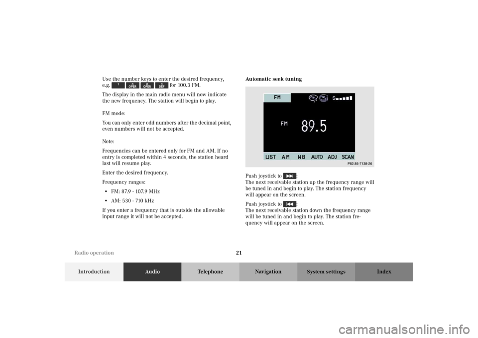 MERCEDES-BENZ M-Class 2002 W163 Comand Manual 21
IntroductionAudioTelephone Navigation Index
System settings
Use the number keys to enter the desired frequency,
e.g. for 100.3 FM.
The display in the main radio menu will now indicate
the new MERCEDES-BENZ M-Class 2002 W163 Comand Manual 21
IntroductionAudioTelephone Navigation Index
System settings
Use the number keys to enter the desired frequency,
e.g. for 100.3 FM.
The display in the main radio menu will now indicate
the new