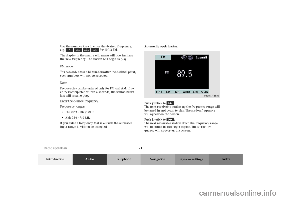 MERCEDES-BENZ M-Class 2002 W163 Comand Manual 21
IntroductionAudioTelephone Navigation Index
System settings
Use the number keys to enter the desired frequency, 
e.g.     for 100.3 FM.
The display in the main radio menu will now indicate 
the new