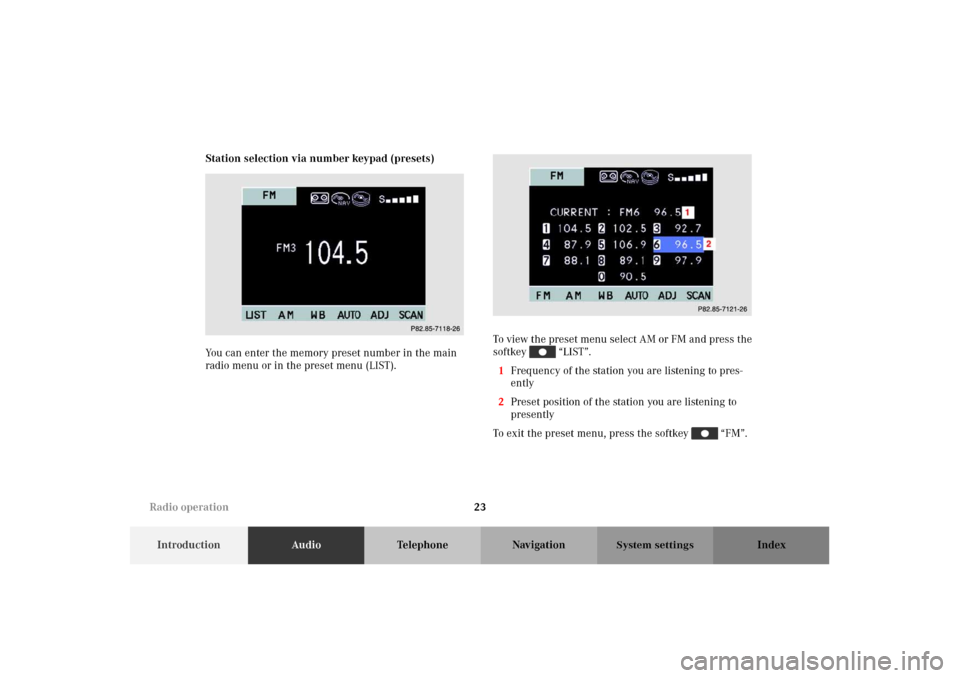 MERCEDES-BENZ M-Class 2002 W163 Comand Manual 23
IntroductionAudioTelephone Navigation Index
System settings
Station selection via number keypad (presets)
You can enter the memory preset number in the main 
radio menu or in the preset menu (LIST)