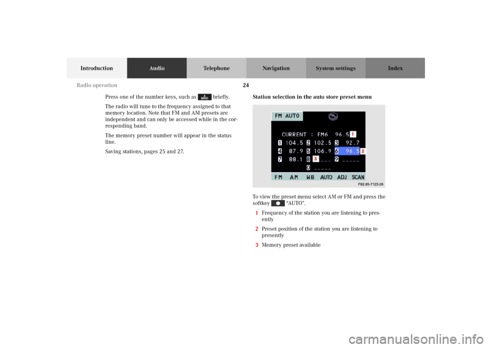 MERCEDES-BENZ M-Class 2002 W163 Comand Manual 24
IntroductionAudioTelephone Navigation Index
System settings
Press one of the number keys, such as   briefly.
The radio will tune to the frequency assigned to that 
memory location. Note that FM and