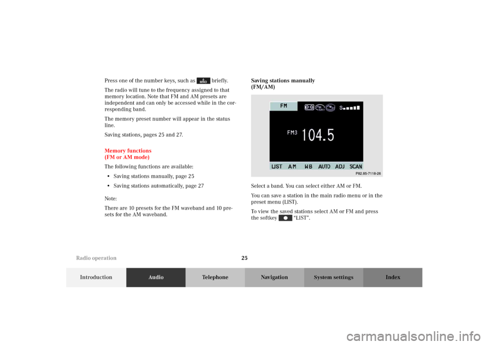 MERCEDES-BENZ M-Class 2002 W163 Comand Manual 25
IntroductionAudioTelephone Navigation Index
System settings
Press one of the number keys, such as   briefly.
The radio will tune to the frequency assigned to that 
memory location. Note that FM and