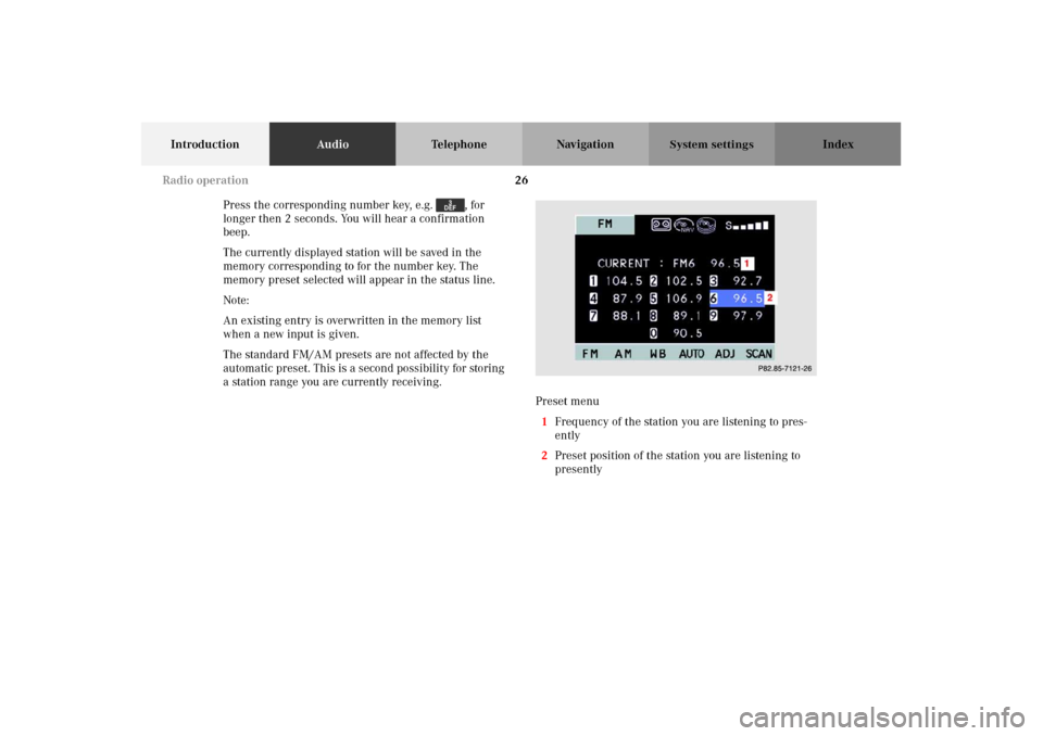 MERCEDES-BENZ M-Class 2002 W163 Comand Manual 26
IntroductionAudioTelephone Navigation Index
System settings
Press the corresponding number key, e.g.  , for 
longer then 2 seconds. You will hear a confirmation 
beep.
The currently displayed stati