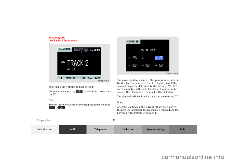 MERCEDES-BENZ M-Class 2002 W163 Comand Manual 53
IntroductionAudioTelephone Navigation Index
System settings
Selecting CDs
(MCS with CD changer)
Selecting a CD with the number keypad:
Press a number key, e.g. , to select the correspond-
ing CD.
MERCEDES-BENZ M-Class 2002 W163 Comand Manual 53
IntroductionAudioTelephone Navigation Index
System settings
Selecting CDs
(MCS with CD changer)
Selecting a CD with the number keypad:
Press a number key, e.g. , to select the correspond-
ing CD.
