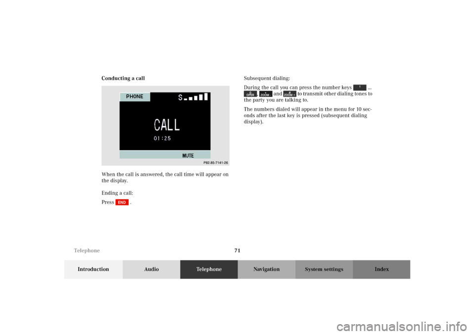 MERCEDES-BENZ M-Class 2002 W163 Comand Manual 71
Introduction AudioTe l e p h o n eNavigation Index
System settings
Conducting a call
When the call is answered, the call time will appear on 
the display.
Ending a call:
Press  .Subsequent dialing: