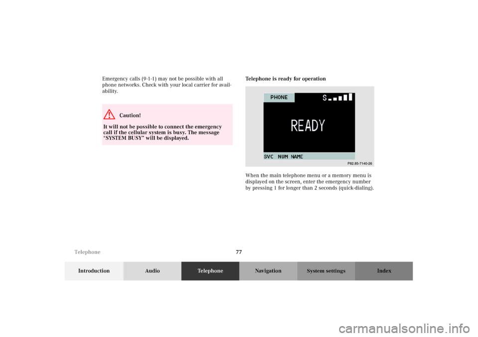 MERCEDES-BENZ M-Class 2002 W163 Comand Manual 77
Introduction AudioTe l e p h o n eNavigation Index
System settings
Emergency calls (9-1-1) may not be possible with all
phone networks. Check with your local carrier for avail-
ability.Telephone i MERCEDES-BENZ M-Class 2002 W163 Comand Manual 77
Introduction AudioTe l e p h o n eNavigation Index
System settings
Emergency calls (9-1-1) may not be possible with all
phone networks. Check with your local carrier for avail-
ability.Telephone i
