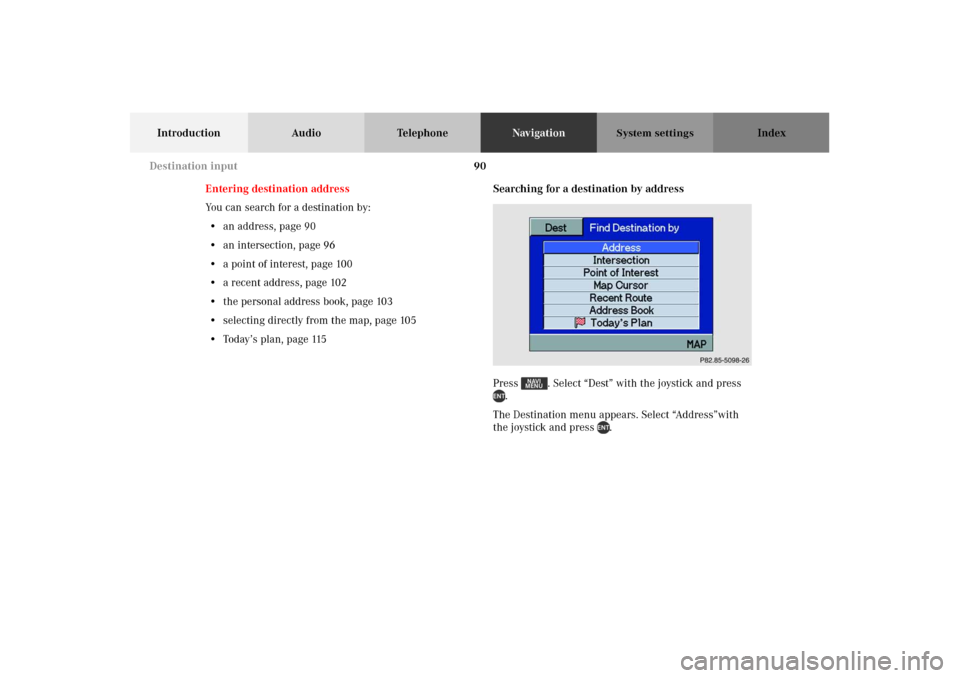 MERCEDES-BENZ M-Class 2002 W163 Comand Manual 90
Introduction Audio TelephoneNavigationIndex
System settings
Entering destination address
You can search for a destination by:
• an address, page 90
• an intersection, page 96
• a point of int