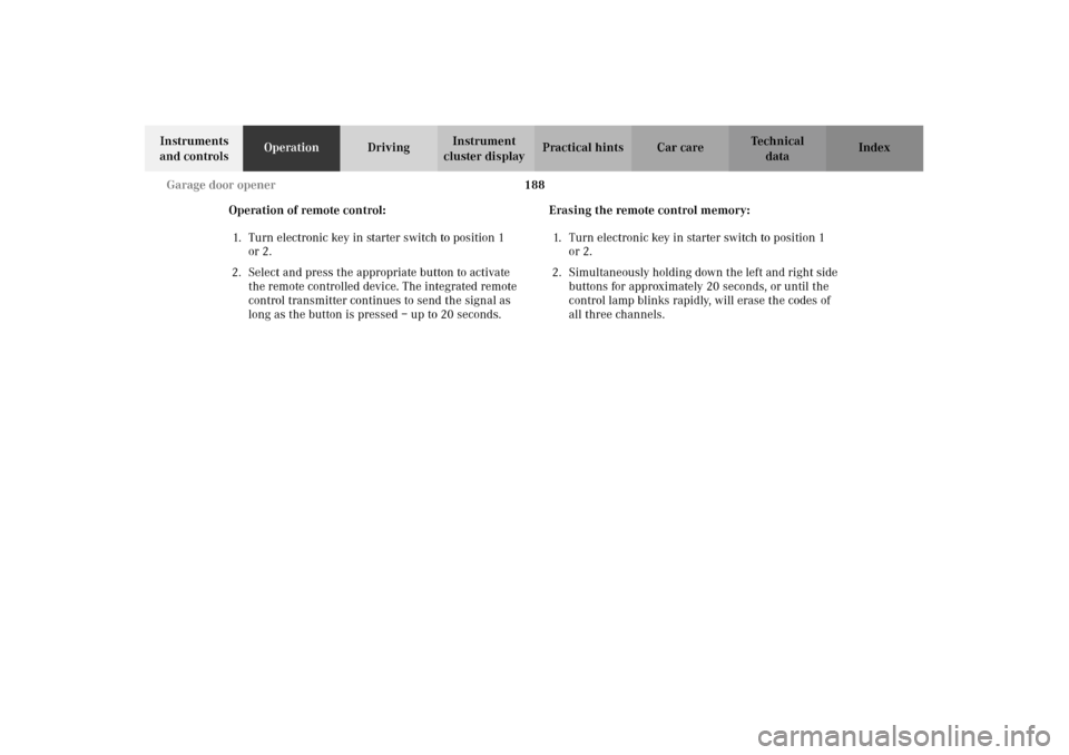 MERCEDES-BENZ G500 2002 W463 Owners Manual 188 Garage door opener
Te ch n i c a l
data Instruments
and controlsOperationDrivingInstrument
cluster displayPractical hints Car care Index
Operation of remote control:
1. Turn electronic key in st MERCEDES-BENZ G500 2002 W463 Owners Manual 188 Garage door opener
Te ch n i c a l
data Instruments
and controlsOperationDrivingInstrument
cluster displayPractical hints Car care Index
Operation of remote control:
1. Turn electronic key in st