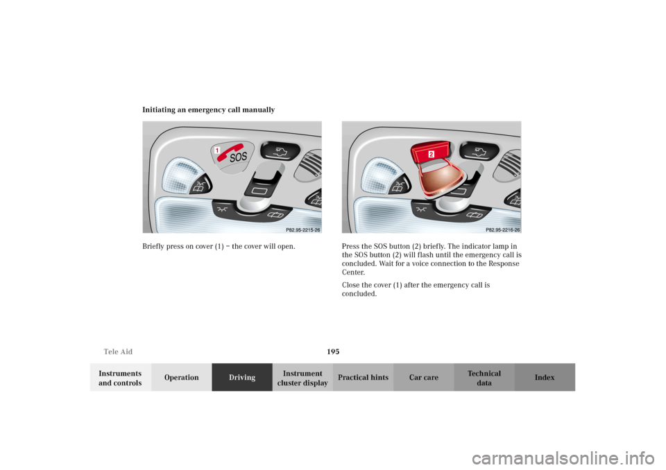 MERCEDES-BENZ G500 2002 W463 Owners Manual 195 Tele Aid
Te ch n i c a l
data Instruments
and controlsOperationDrivingInstrument
cluster displayPractical hints Car care Index Initiating an emergency call manually
Briefly press on cover (1) MERCEDES-BENZ G500 2002 W463 Owners Manual 195 Tele Aid
Te ch n i c a l
data Instruments
and controlsOperationDrivingInstrument
cluster displayPractical hints Car care Index Initiating an emergency call manually
Briefly press on cover (1)