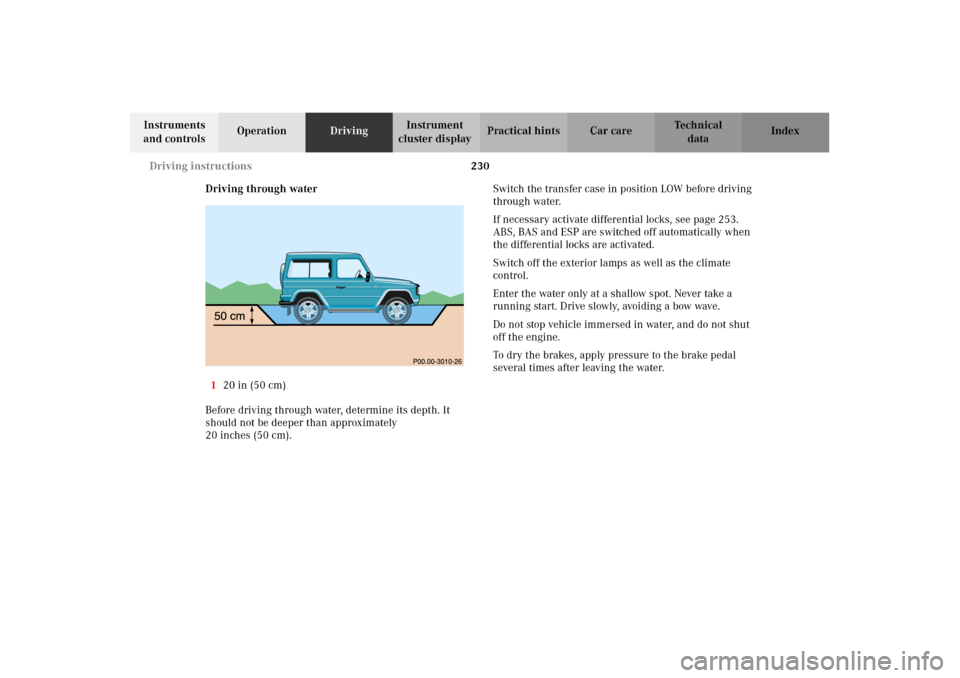 MERCEDES-BENZ G500 2002 W463 Owners Manual 230 Driving instructions
Te ch n i c a l
data Instruments
and controlsOperationDrivingInstrument
cluster displayPractical hints Car care Index
Driving through water
120 in (50 cm)
Before driving thr MERCEDES-BENZ G500 2002 W463 Owners Manual 230 Driving instructions
Te ch n i c a l
data Instruments
and controlsOperationDrivingInstrument
cluster displayPractical hints Car care Index
Driving through water
120 in (50 cm)
Before driving thr