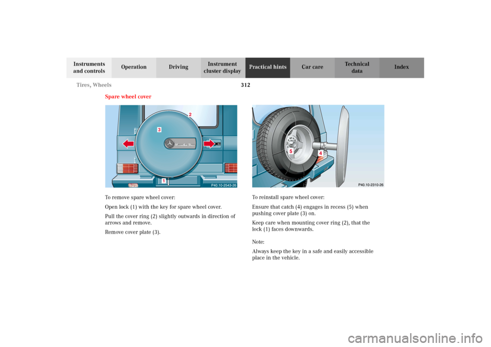 MERCEDES-BENZ G500 2002 W463 Owners Manual 312 Tires, Wheels
Te ch n i c a l
data Instruments
and controlsOperation DrivingInstrument
cluster displayPractical hintsCar care Index
Spare wheel cover
To remove spare wheel cover:
Open lock (1) w MERCEDES-BENZ G500 2002 W463 Owners Manual 312 Tires, Wheels
Te ch n i c a l
data Instruments
and controlsOperation DrivingInstrument
cluster displayPractical hintsCar care Index
Spare wheel cover
To remove spare wheel cover:
Open lock (1) w