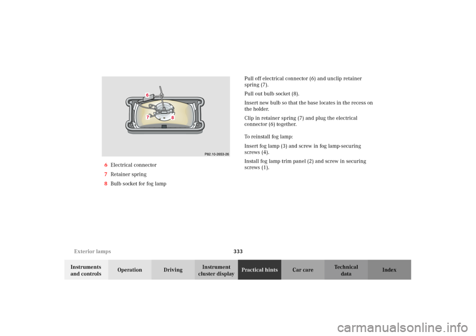 MERCEDES-BENZ G500 2002 W463 Owners Manual 333 Exterior lamps
Te ch n i c a l
data Instruments 
and controlsOperation DrivingInstrument 
cluster displayPractical hintsCar care Index 6Electrical connector
7Retainer spring
8Bulb socket for fog l