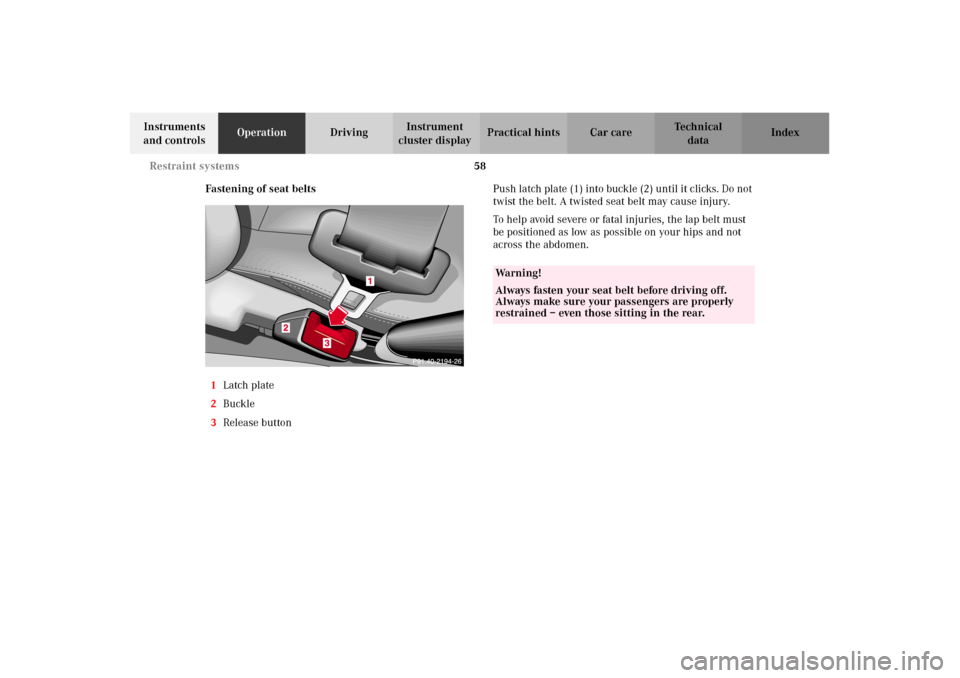 MERCEDES-BENZ G500 2002 W463 Repair Manual 58 Restraint systems
Te ch n i c a l
data Instruments
and controlsOperationDrivingInstrument
cluster displayPractical hints Car care Index
Fastening of seat belts
1Latch plate
2Buckle
3Release butto MERCEDES-BENZ G500 2002 W463 Repair Manual 58 Restraint systems
Te ch n i c a l
data Instruments
and controlsOperationDrivingInstrument
cluster displayPractical hints Car care Index
Fastening of seat belts
1Latch plate
2Buckle
3Release butto