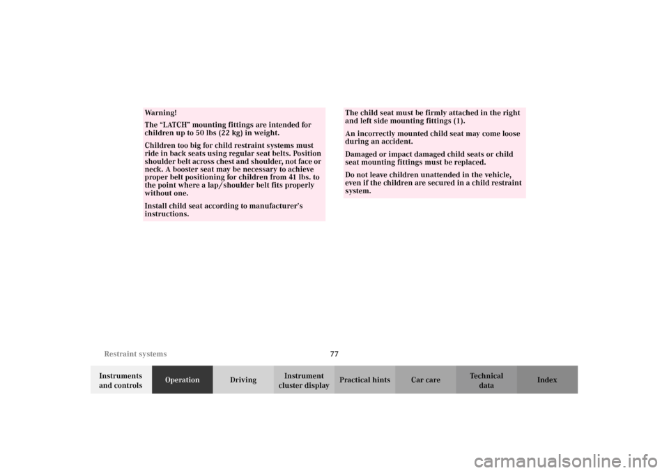 MERCEDES-BENZ G500 2002 W463 Owners Manual 77 Restraint systems
Te ch n i c a l
data Instruments 
and controlsOperationDrivingInstrument 
cluster displayPractical hints Car care Index
Wa r n i n g !
The “LATCH” mounting fittings are intend