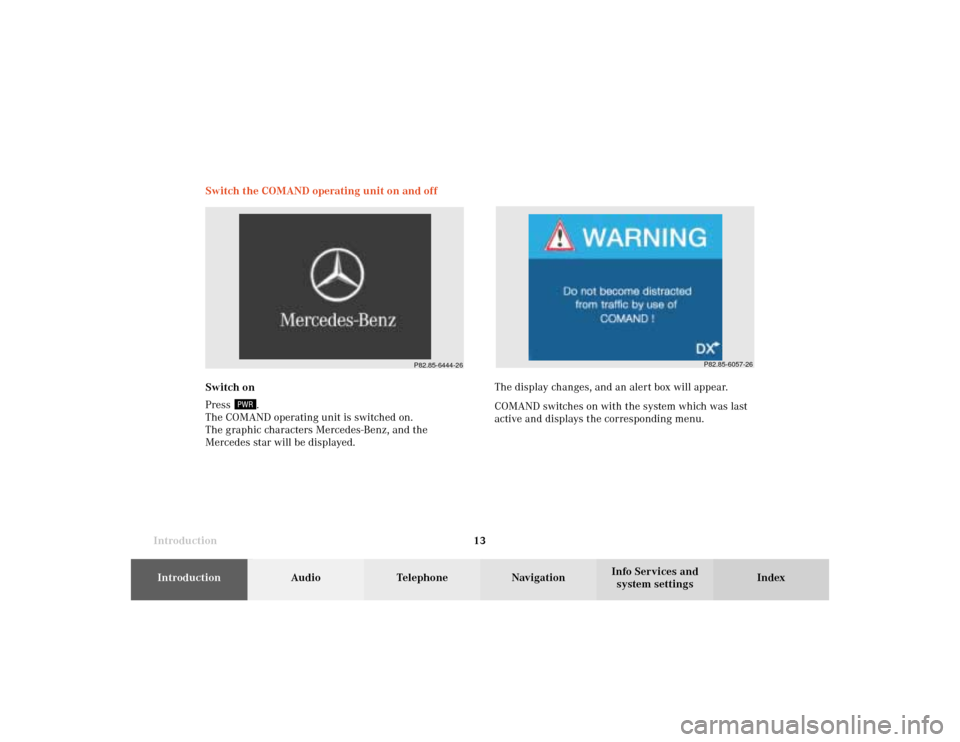 MERCEDES-BENZ E-Class 2002 W210 Comand Manual Introduction13Introduction
Audio
Telephone
Navigation
Index Info Services and
system settings Switch the COMAND operating unit on and off
Switch on
Press
.
The COMAND operating unit is switched on.
T MERCEDES-BENZ E-Class 2002 W210 Comand Manual Introduction13Introduction
Audio
Telephone
Navigation
Index Info Services and
system settings Switch the COMAND operating unit on and off
Switch on
Press
.
The COMAND operating unit is switched on.
T