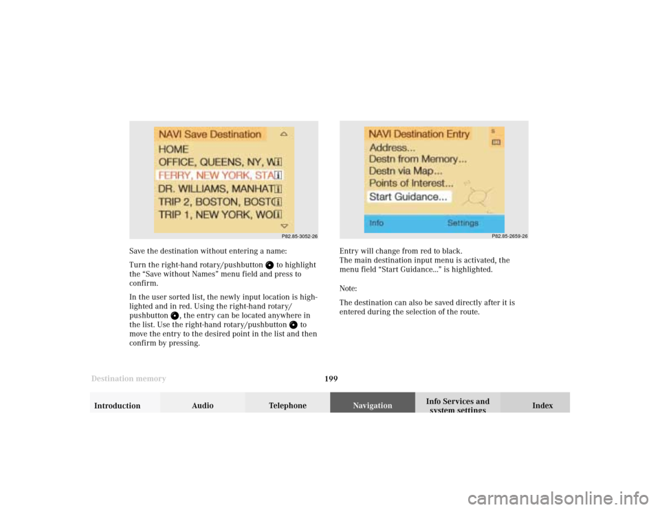 MERCEDES-BENZ E-Class 2002 W210 Comand Manual 199 Destination memory
Introduction
Audio Telephone
Navigation
Index Info Services and
system settings
P82.85-2659-26
Save the destination without entering a name:
Turn the right-hand rotary/pushbutto MERCEDES-BENZ E-Class 2002 W210 Comand Manual 199 Destination memory
Introduction
Audio Telephone
Navigation
Index Info Services and
system settings
P82.85-2659-26
Save the destination without entering a name:
Turn the right-hand rotary/pushbutto
