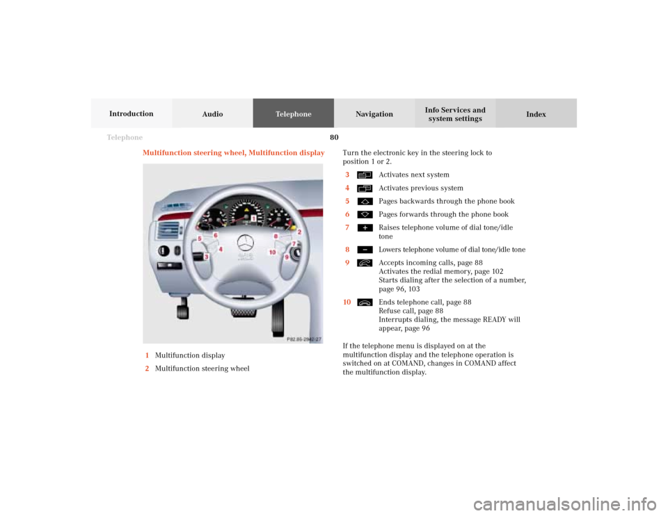 MERCEDES-BENZ E-Class 2002 W210 Comand Manual 80 Telephone
AudioTelephoneNavigation
Index Info Services and
system settings Introduction
Multifunction steering wheel, Multifunction display
1Multifunction display
2Multifunction steering wheelTurn MERCEDES-BENZ E-Class 2002 W210 Comand Manual 80 Telephone
AudioTelephoneNavigation
Index Info Services and
system settings Introduction
Multifunction steering wheel, Multifunction display
1Multifunction display
2Multifunction steering wheelTurn