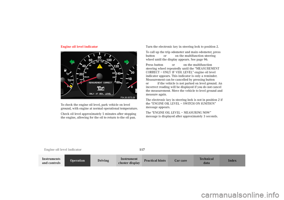 MERCEDES-BENZ E320 2002 W210 Owners Manual 117 Engine oil level indicator
Technical
data Instruments 
and controlsOperationDrivingInstrument 
cluster displayPractical hints Car care Index Engine oil level indicator
To check the engine oil leve
