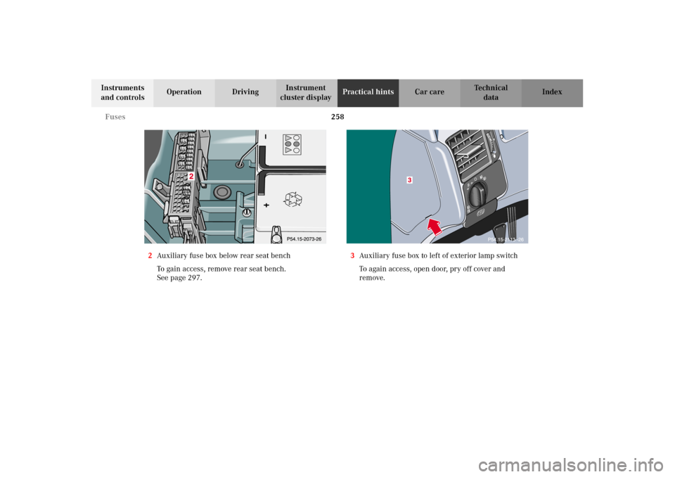 MERCEDES-BENZ E320 2002 W210 Owners Manual 258 Fuses
Technical
data Instruments 
and controlsOperation DrivingInstrument 
cluster displayPractical hintsCar care Index
2Auxiliary fuse box below rear seat bench
To gain access, remove rear seat b