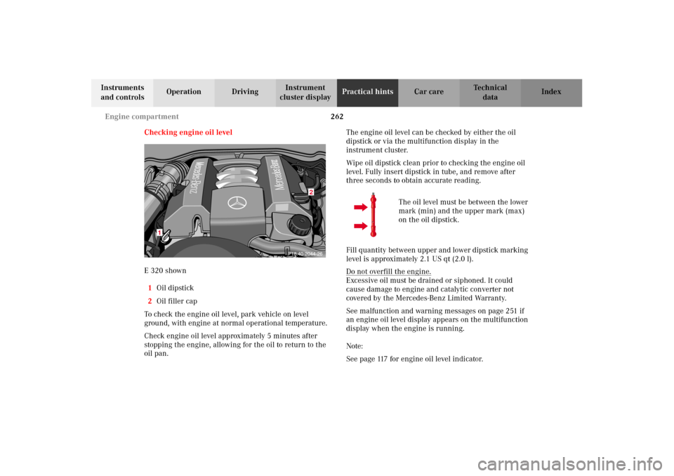 MERCEDES-BENZ E430 2002 W210 Owners Manual 262 Engine compartment
Technical
data Instruments
and controlsOperation DrivingInstrument
cluster displayPractical hintsCar care Index
Checking engine oil level
E 320 shown
1Oil dipstick
2Oil filler MERCEDES-BENZ E430 2002 W210 Owners Manual 262 Engine compartment
Technical
data Instruments
and controlsOperation DrivingInstrument
cluster displayPractical hintsCar care Index
Checking engine oil level
E 320 shown
1Oil dipstick
2Oil filler