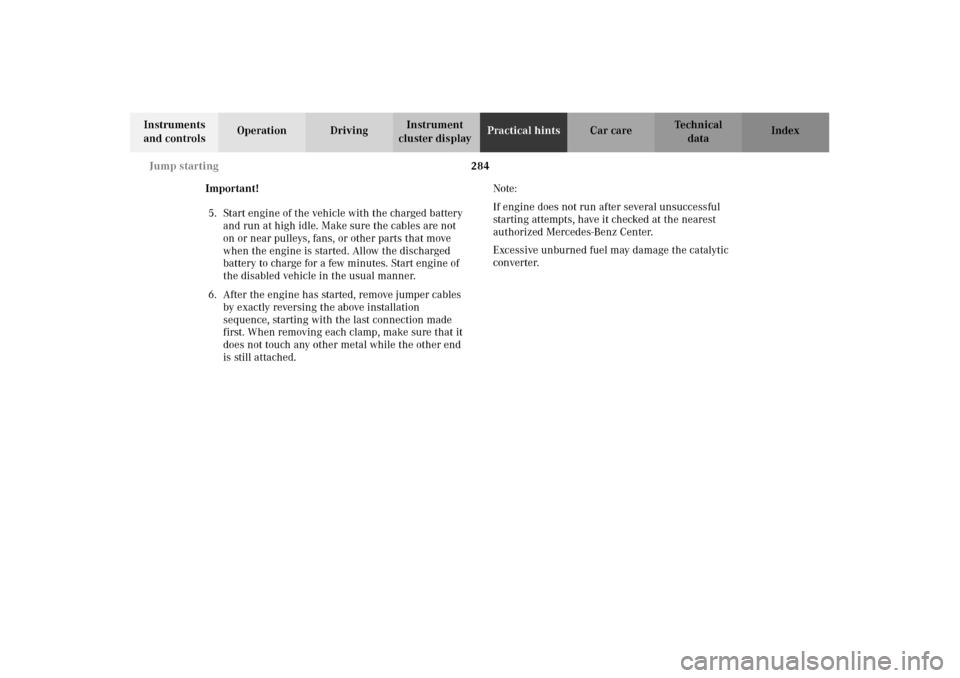 MERCEDES-BENZ E320 2002 W210 Owners Manual 284 Jump starting
Technical
data Instruments 
and controlsOperation DrivingInstrument 
cluster displayPractical hintsCar care Index
Important!
5. Start engine of the vehicle with the charged battery 
