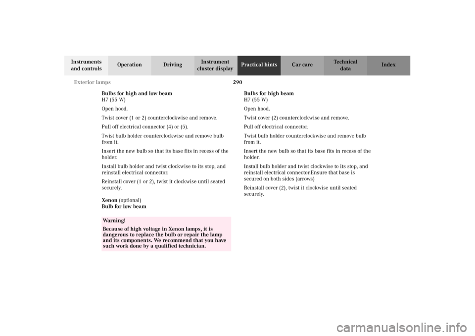 MERCEDES-BENZ E55AMG 2002 W210 Owners Manual 290 Exterior lamps
Technical
data Instruments 
and controlsOperation DrivingInstrument 
cluster displayPractical hintsCar care Index
Bulbs for high and low beam
H7 (55 W)
Open hood.
Twist cover (1 or 
