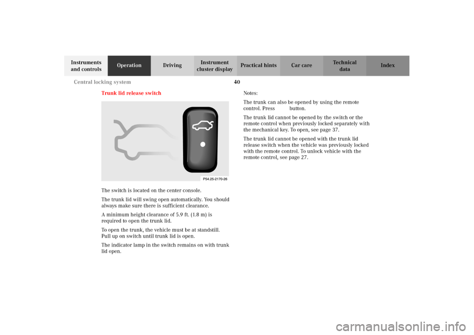 MERCEDES-BENZ E320 2002 W210 Service Manual 40 Central locking system
Technical
data Instruments 
and controlsOperationDrivingInstrument 
cluster displayPractical hints Car care Index
Trunk lid release switch
The switch is located on the center