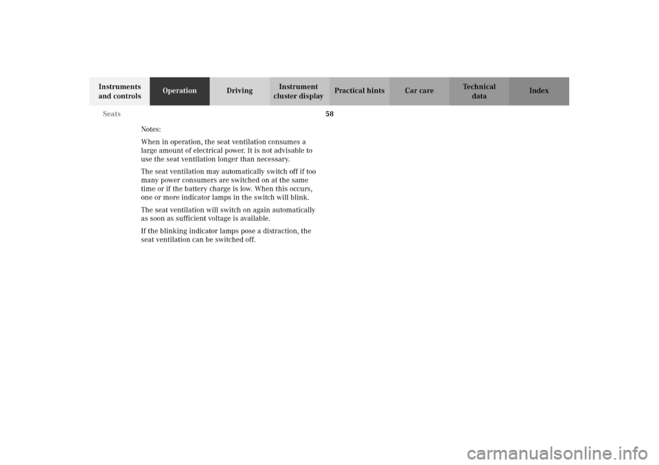 MERCEDES-BENZ E320 2002 W210 Repair Manual 58 Seats
Technical
data Instruments 
and controlsOperationDrivingInstrument 
cluster displayPractical hints Car care Index
Notes:
When in operation, the seat ventilation consumes a 
large amount of el