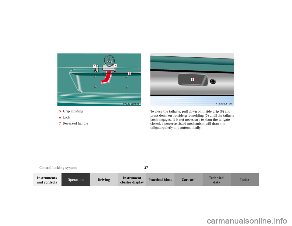 MERCEDES-BENZ E WAGON 2002 S210 Owners Guide 37 Central locking system
Te ch n i c a l
data Instruments 
and controlsOperationDrivingInstrument 
cluster displayPractical hints Car care Index 5Grip molding
6Lock
7Recessed handleTo close the tailg