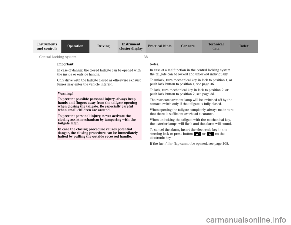 MERCEDES-BENZ E WAGON 2002 S210 Service Manual 38 Central locking system
Te ch n i c a l
data Instruments 
and controlsOperationDrivingInstrument 
cluster displayPractical hints Car care Index
Important!
In case of danger, the closed tailgate can 