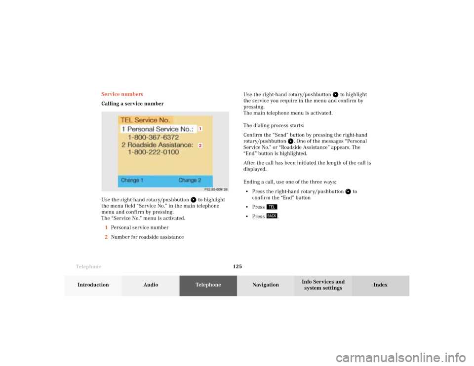 MERCEDES-BENZ CLK COUPE 2002 C208 Comand Manual Telephone
Telephone125
Introduction
AudioTelephone
Navigation
Index Info Services and
system settings Service numbers
Calling a service number
Use the right-hand rotary/pushbutton 
 to highlight
the m
