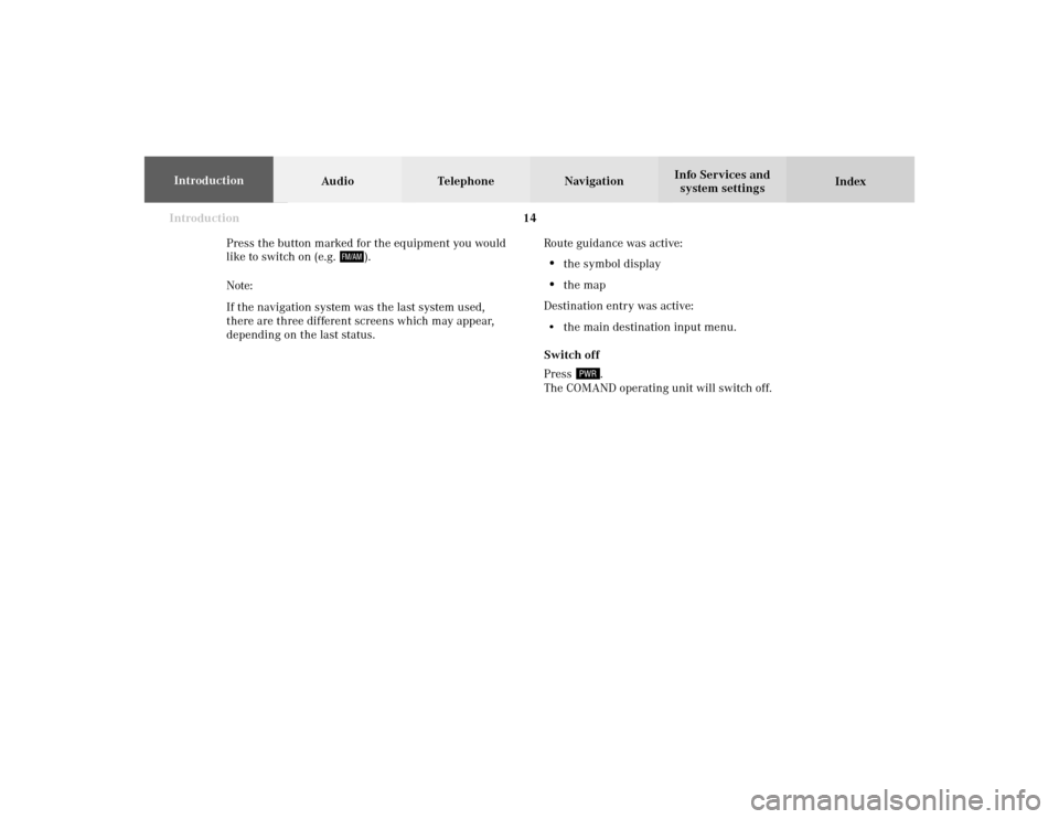 MERCEDES-BENZ CLK COUPE 2002 C208 Comand Manual Introduction14
Audio Telephone Navigation
Index Info Services and
system settings Introduction
Route guidance was active:
•
the symbol display
•
the map
Destination entry was active:
• the main 