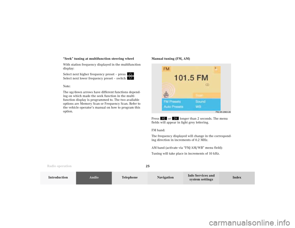 MERCEDES-BENZ CLK COUPE 2002 C208 Comand Manual Radio operation
25Introduction
AudioTelephone
Navigation
Index Info Services and
system settings Manual tuning (FM, AM)
Press 
 or 
 longer than 2 seconds. The menu
fields will appear in light grey le