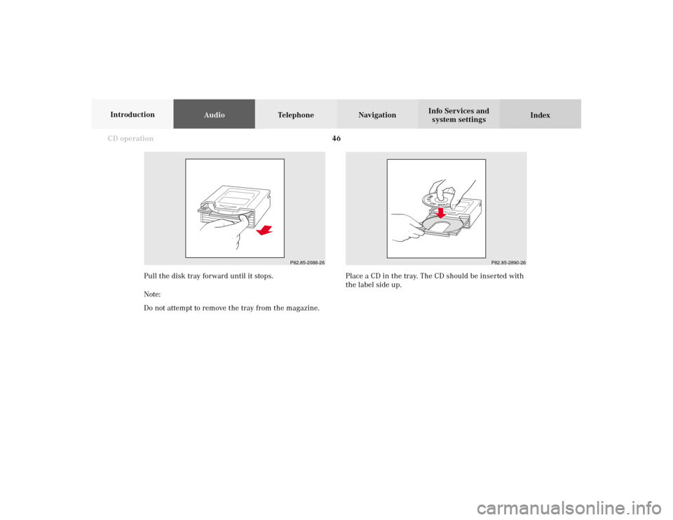 MERCEDES-BENZ CLK COUPE 2002 C208 Comand Manual 46 CD operation
AudioTelephone Navigation
Index Info Services and
system settings Introduction
P82.85-2088-26
Pull the disk tray forward until it stops.
Note:
Do not attempt to remove the tray from th