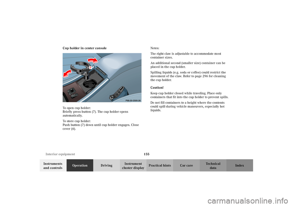 MERCEDES-BENZ CLK55AMG 2002 C208 Owners Manual 155 Interior equipment
Technical
data Instruments
and controlsOperationDrivingInstrument
cluster displayPractical hints Car care Index Cup holder in center console
To open cup holder:
Briefly press MERCEDES-BENZ CLK55AMG 2002 C208 Owners Manual 155 Interior equipment
Technical
data Instruments
and controlsOperationDrivingInstrument
cluster displayPractical hints Car care Index Cup holder in center console
To open cup holder:
Briefly press