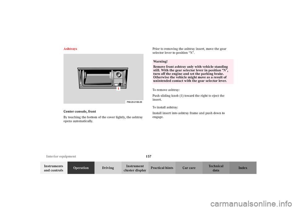 MERCEDES-BENZ CLK430 2002 C208 Owners Manual 157 Interior equipment
Technical
data Instruments 
and controlsOperationDrivingInstrument 
cluster displayPractical hints Car care Index Ashtrays
Center console, front
By touching the bottom of the co