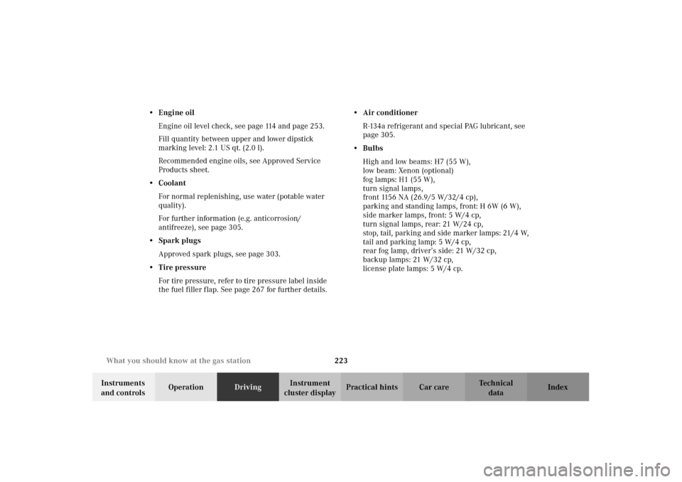 MERCEDES-BENZ CLK430 2002 C208 Owners Manual 223 What you should know at the gas station
Technical
data Instruments 
and controlsOperationDrivingInstrument 
cluster displayPractical hints Car care Index •Engine oil
Engine oil level check, see 