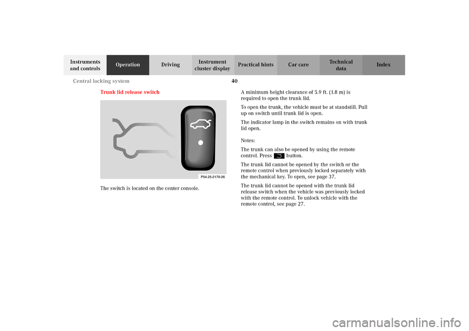 MERCEDES-BENZ CLK55AMG 2002 C208 Owners Manual 40 Central locking system
Technical
data Instruments 
and controlsOperationDrivingInstrument 
cluster displayPractical hints Car care Index
Trunk lid release switch
The switch is located on the center
