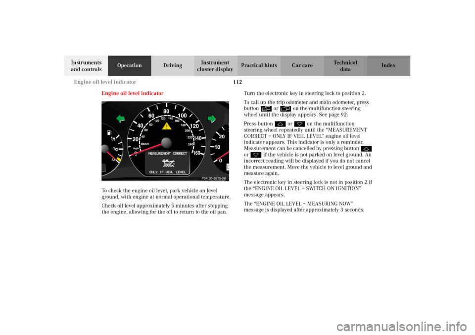 MERCEDES-BENZ CLK320 CABRIOLET 2002 A208 Owners Manual 112 Engine oil level indicator
Technical
data Instruments
and controlsOperationDrivingInstrument
cluster displayPractical hints Car care Index
Engine oil level indicator
To check the engine oil leve MERCEDES-BENZ CLK320 CABRIOLET 2002 A208 Owners Manual 112 Engine oil level indicator
Technical
data Instruments
and controlsOperationDrivingInstrument
cluster displayPractical hints Car care Index
Engine oil level indicator
To check the engine oil leve