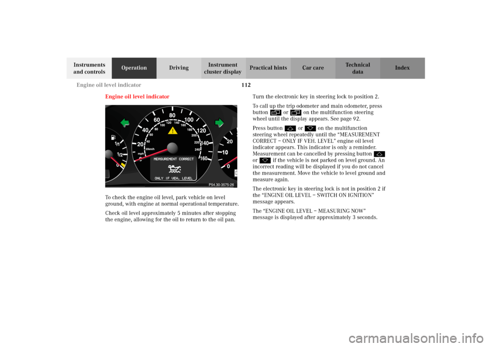 MERCEDES-BENZ CLK320 CABRIOLET 2002 A208 Owners Manual 112 Engine oil level indicator
Technical
data Instruments 
and controlsOperationDrivingInstrument 
cluster displayPractical hints Car care Index
Engine oil level indicator
To check the engine oil leve