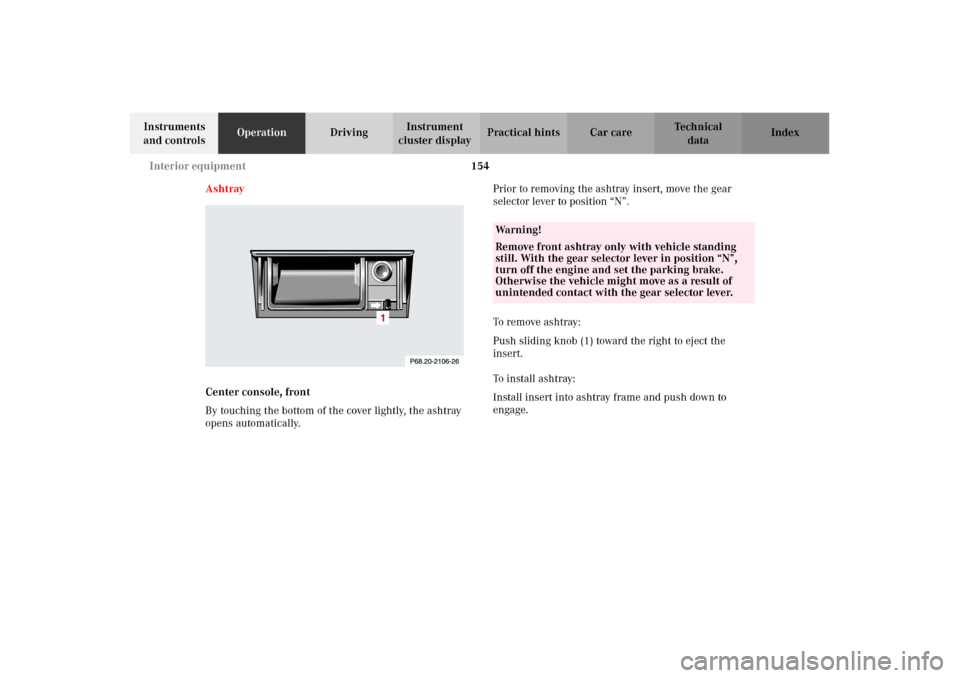 MERCEDES-BENZ CLK320 CABRIOLET 2002 A208 Owners Manual 154 Interior equipment
Technical
data Instruments 
and controlsOperationDrivingInstrument 
cluster displayPractical hints Car care Index
Ashtray
Center console, front
By touching the bottom of the cov