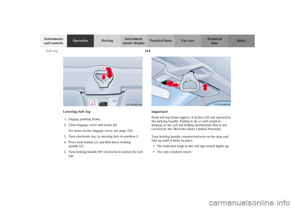 MERCEDES-BENZ CLK320 CABRIOLET 2002 A208 Owners Manual 164 Soft top
Technical
data Instruments 
and controlsOperationDrivingInstrument 
cluster displayPractical hints Car care Index
Lowering Soft Top 
1. Engage parking brake.
2. Close luggage cover and tr
