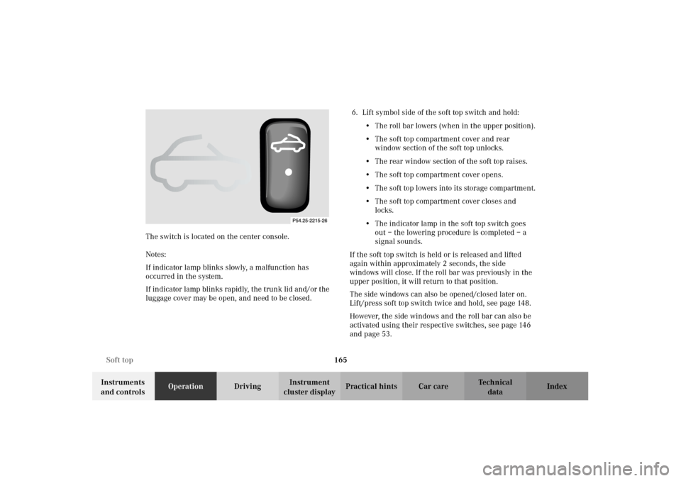 MERCEDES-BENZ CLK320 CABRIOLET 2002 A208 Owners Manual 165 Soft top
Technical
data Instruments 
and controlsOperationDrivingInstrument 
cluster displayPractical hints Car care Index The switch is located on the center console.
Notes:
If indicator lamp bli
