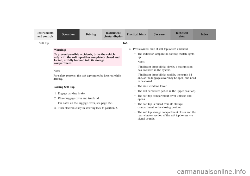 MERCEDES-BENZ CLK320 CABRIOLET 2002 A208 Owners Manual 166 Soft top
Technical
data Instruments 
and controlsOperationDrivingInstrument 
cluster displayPractical hints Car care Index
Note: 
For safety reasons, the soft top cannot be lowered while 
driving.
