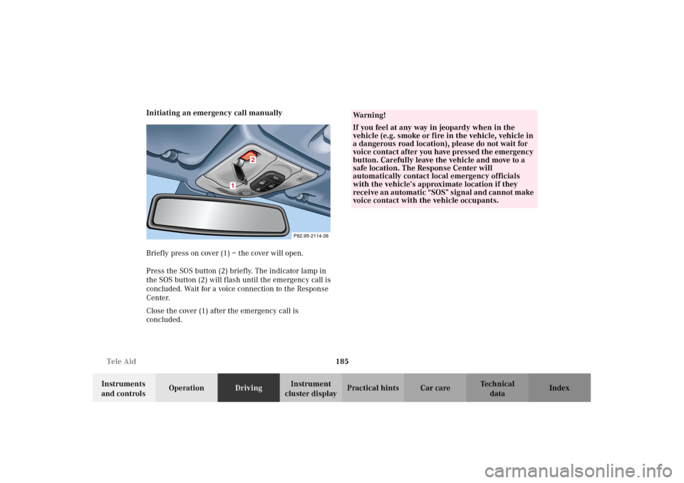 MERCEDES-BENZ CLK320 CABRIOLET 2002 A208 Owners Manual 185 Tele Aid
Technical
data Instruments
and controlsOperationDrivingInstrument
cluster displayPractical hints Car care Index Initiating an emergency call manually
Briefly press on cover (1) – the MERCEDES-BENZ CLK320 CABRIOLET 2002 A208 Owners Manual 185 Tele Aid
Technical
data Instruments
and controlsOperationDrivingInstrument
cluster displayPractical hints Car care Index Initiating an emergency call manually
Briefly press on cover (1) – the
