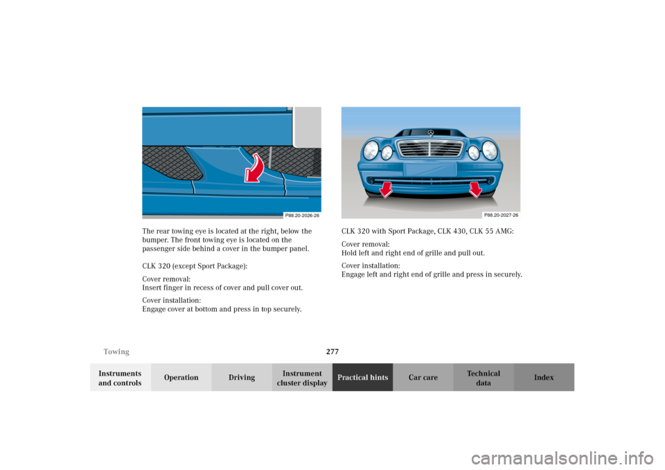 MERCEDES-BENZ CLK320 CABRIOLET 2002 A208 Owners Manual 277 Towing
Technical
data Instruments 
and controlsOperation DrivingInstrument 
cluster displayPractical hintsCar care Index The rear towing eye is located at the right, below the 
bumper. The front t