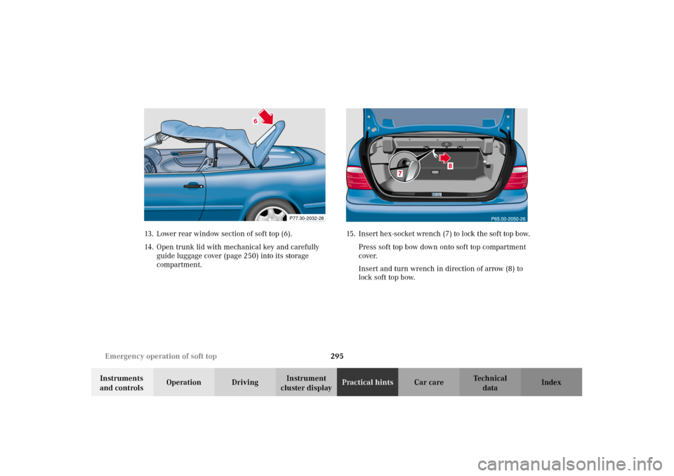 MERCEDES-BENZ CLK430 CABRIOLET 2002 A208 Owners Manual 295 Emergency operation of soft top
Technical
data Instruments 
and controlsOperation DrivingInstrument 
cluster displayPractical hintsCar care Index 13. Lower rear window section of soft top (6). 
14