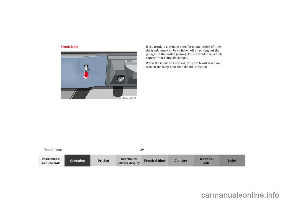 MERCEDES-BENZ CLK320 CABRIOLET 2002 A208 Service Manual 39 Trunk lamp
Technical
data Instruments 
and controlsOperationDrivingInstrument 
cluster displayPractical hints Car care Index Trunk lampIf the trunk is to remain open for a long period of time, 
the