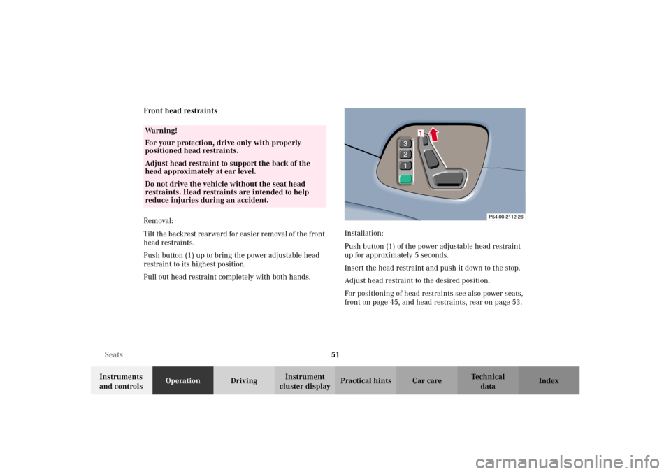MERCEDES-BENZ CLK320 CABRIOLET 2002 A208 Workshop Manual 51 Seats
Technical
data Instruments 
and controlsOperationDrivingInstrument 
cluster displayPractical hints Car care Index Front head restraints
Removal:
Tilt the backrest rearward for easier removal 